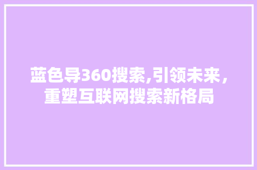 蓝色导360搜索,引领未来，重塑互联网搜索新格局