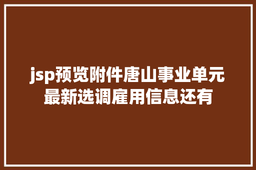 jsp预览附件唐山事业单元最新选调雇用信息还有 CSS