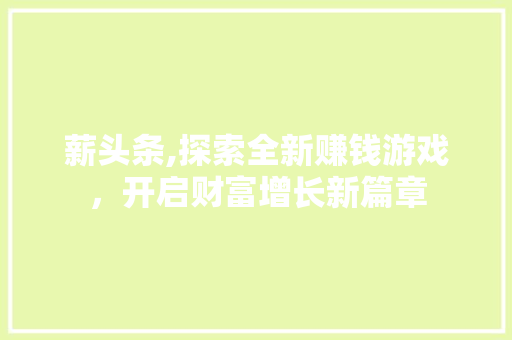 薪头条,探索全新赚钱游戏，开启财富增长新篇章