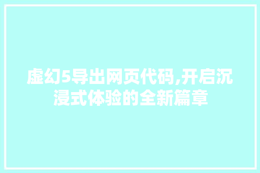 虚幻5导出网页代码,开启沉浸式体验的全新篇章