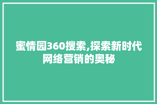 蜜情园360搜索,探索新时代网络营销的奥秘