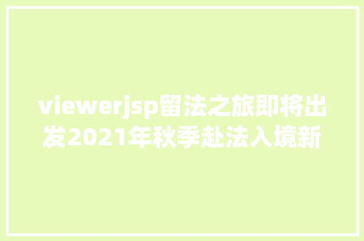 viewerjsp留法之旅即将出发2021年秋季赴法入境新政有哪些