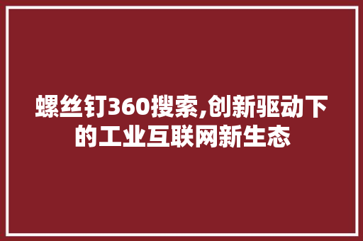 螺丝钉360搜索,创新驱动下的工业互联网新生态