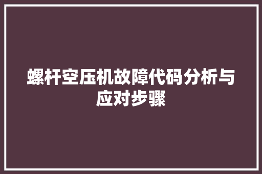 螺杆空压机故障代码分析与应对步骤