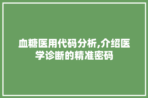 血糖医用代码分析,介绍医学诊断的精准密码