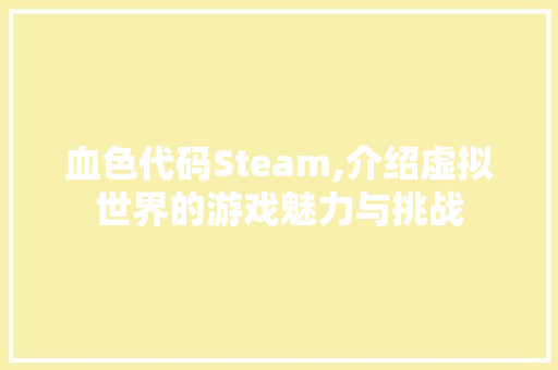 血色代码Steam,介绍虚拟世界的游戏魅力与挑战