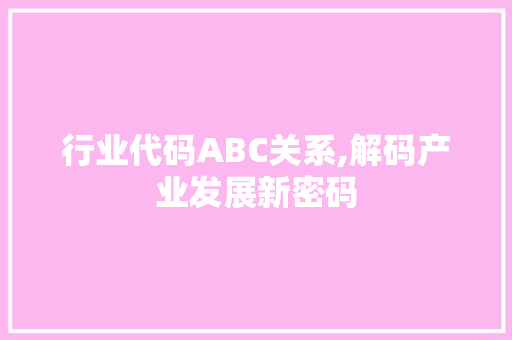 行业代码ABC关系,解码产业发展新密码