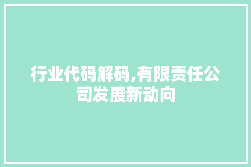 行业代码解码,有限责任公司发展新动向