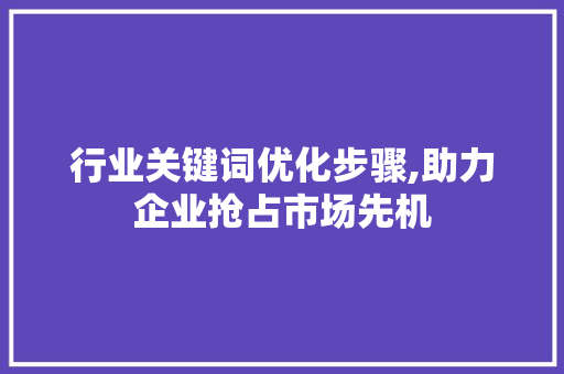 行业关键词优化步骤,助力企业抢占市场先机