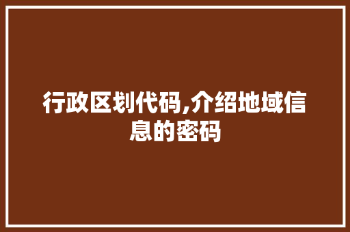 行政区划代码,介绍地域信息的密码