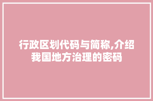 行政区划代码与简称,介绍我国地方治理的密码