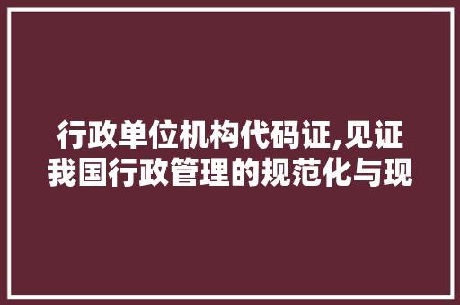 行政单位机构代码证,见证我国行政管理的规范化与现代化进程