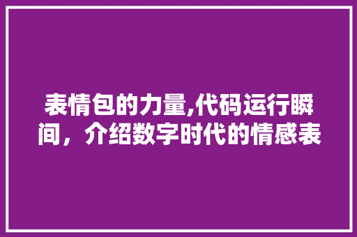 表情包的力量,代码运行瞬间，介绍数字时代的情感表达