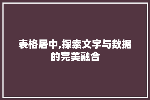 表格居中,探索文字与数据的完美融合