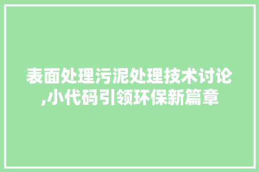 表面处理污泥处理技术讨论,小代码引领环保新篇章