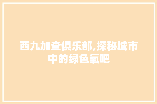 西九加查俱乐部,探秘城市中的绿色氧吧