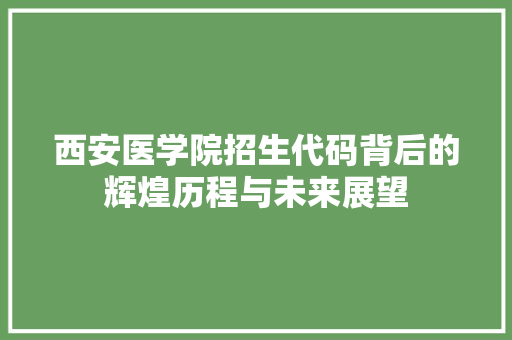 西安医学院招生代码背后的辉煌历程与未来展望