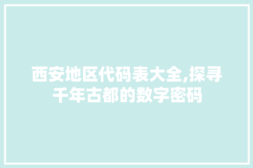 西安地区代码表大全,探寻千年古都的数字密码