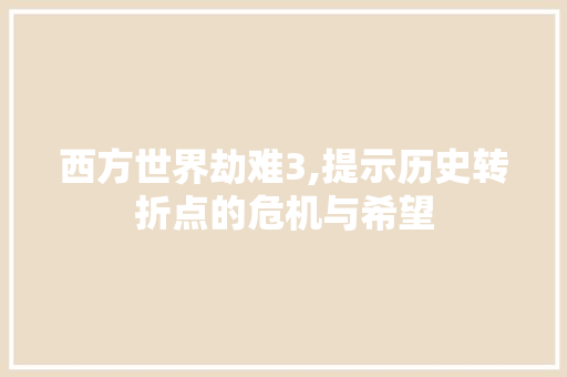 西方世界劫难3,提示历史转折点的危机与希望