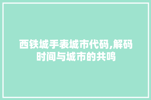 西铁城手表城市代码,解码时间与城市的共鸣