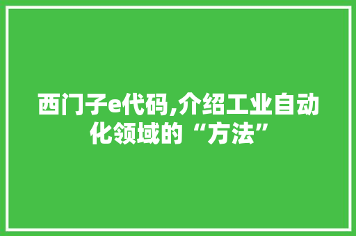 西门子e代码,介绍工业自动化领域的“方法”