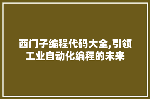 西门子编程代码大全,引领工业自动化编程的未来