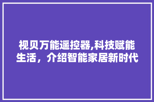 视贝万能遥控器,科技赋能生活，介绍智能家居新时代