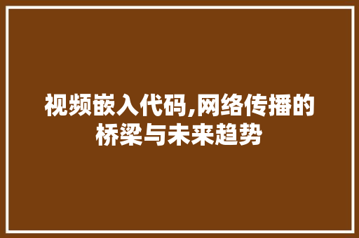 视频嵌入代码,网络传播的桥梁与未来趋势