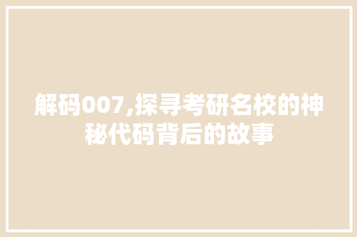 解码007,探寻考研名校的神秘代码背后的故事