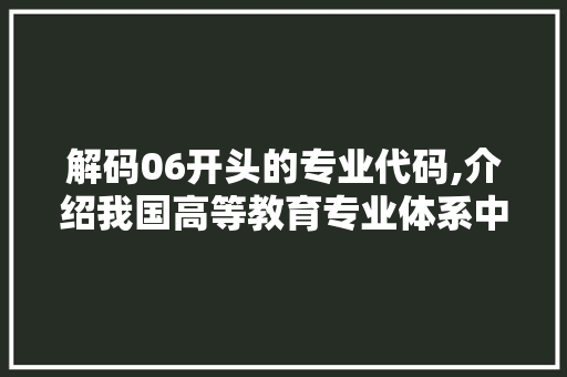 解码06开头的专业代码,介绍我国高等教育专业体系中的璀璨明珠