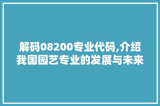 解码08200专业代码,介绍我国园艺专业的发展与未来