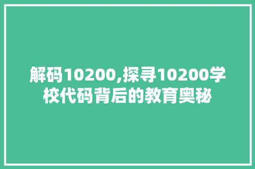 解码10200,探寻10200学校代码背后的教育奥秘