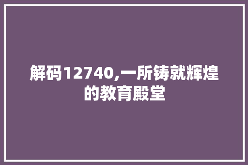 解码12740,一所铸就辉煌的教育殿堂