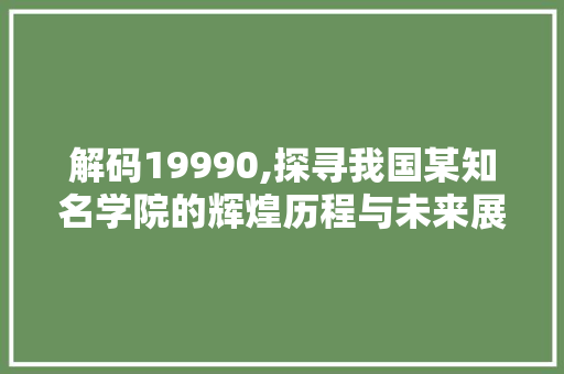 解码19990,探寻我国某知名学院的辉煌历程与未来展望