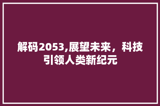 解码2053,展望未来，科技引领人类新纪元