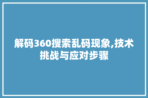 解码360搜索乱码现象,技术挑战与应对步骤