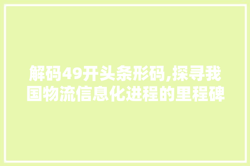 解码49开头条形码,探寻我国物流信息化进程的里程碑