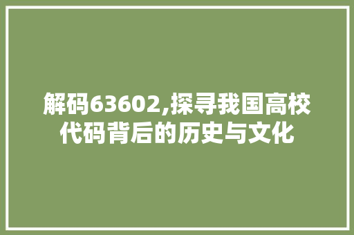 解码63602,探寻我国高校代码背后的历史与文化