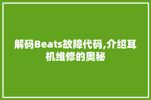 解码Beats故障代码,介绍耳机维修的奥秘