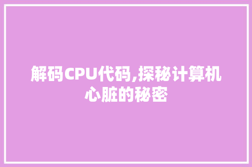 解码CPU代码,探秘计算机心脏的秘密