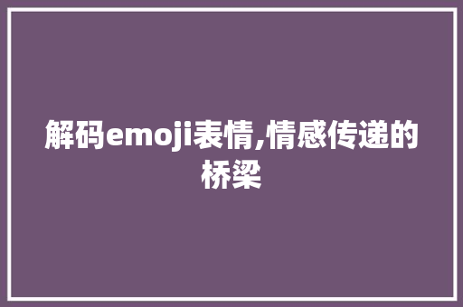 解码emoji表情,情感传递的桥梁