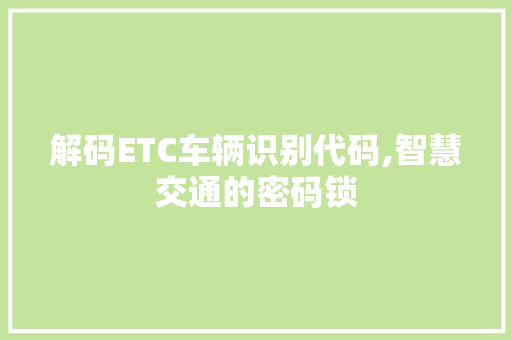 解码ETC车辆识别代码,智慧交通的密码锁