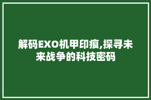 解码EXO机甲印痕,探寻未来战争的科技密码