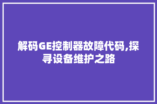 解码GE控制器故障代码,探寻设备维护之路