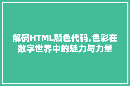 解码HTML颜色代码,色彩在数字世界中的魅力与力量