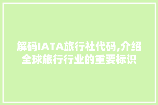 解码IATA旅行社代码,介绍全球旅行行业的重要标识