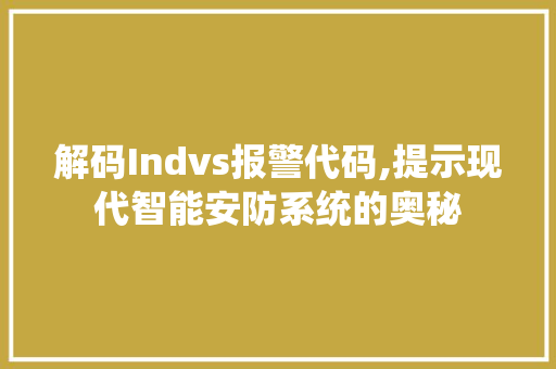 解码Indvs报警代码,提示现代智能安防系统的奥秘