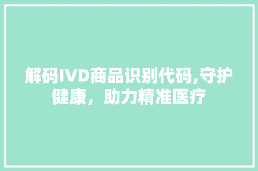 解码IVD商品识别代码,守护健康，助力精准医疗