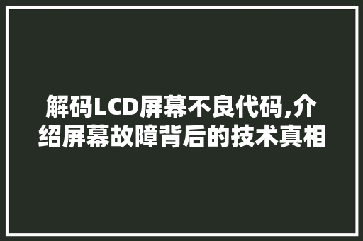 解码LCD屏幕不良代码,介绍屏幕故障背后的技术真相