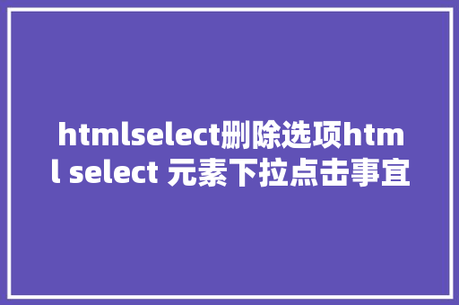 htmlselect删除选项html select 元素下拉点击事宜